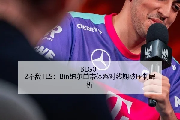 BLG0-2不敌TES：Bin纳尔单带体系对线期被压制解析